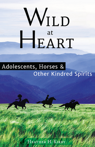 Wild at Heart: Adolescents, Horses & Other Kindred Spirits - by Heather Kirby, EGCMethod Certification Program Graduate